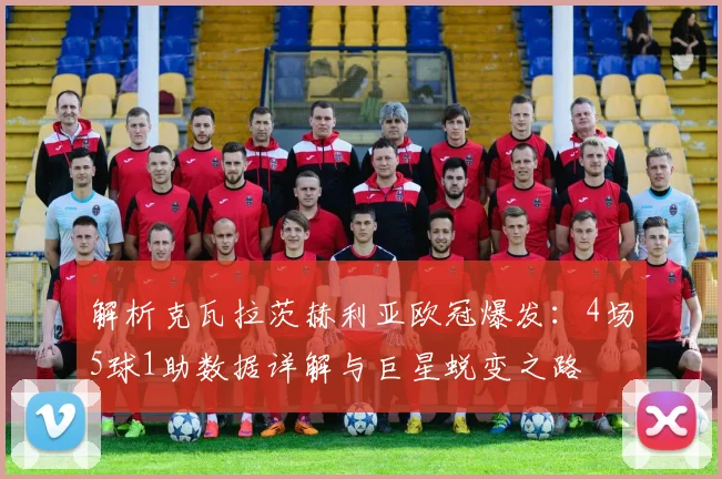 解析克瓦拉茨赫利亚欧冠爆发:4场5球1助数据详解与巨星蜕变之路