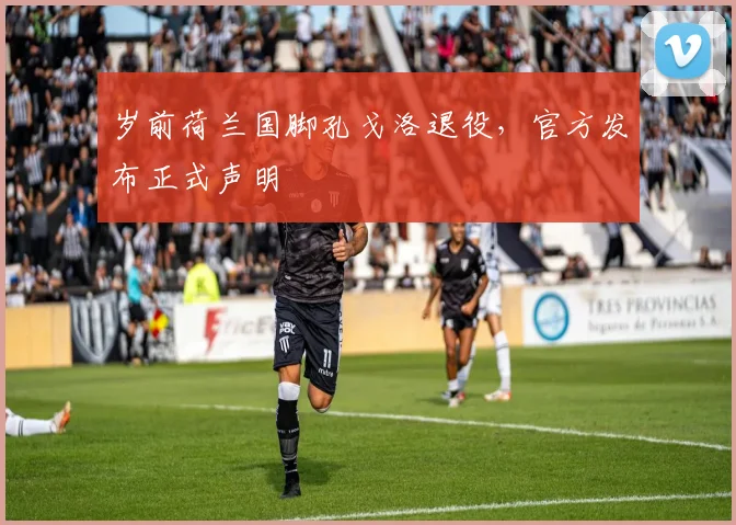 岁前荷兰国脚孔戈洛退役，官方发布正式声明