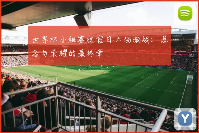 世界杯小组赛收官日六场激战:悬念与荣耀的最终章