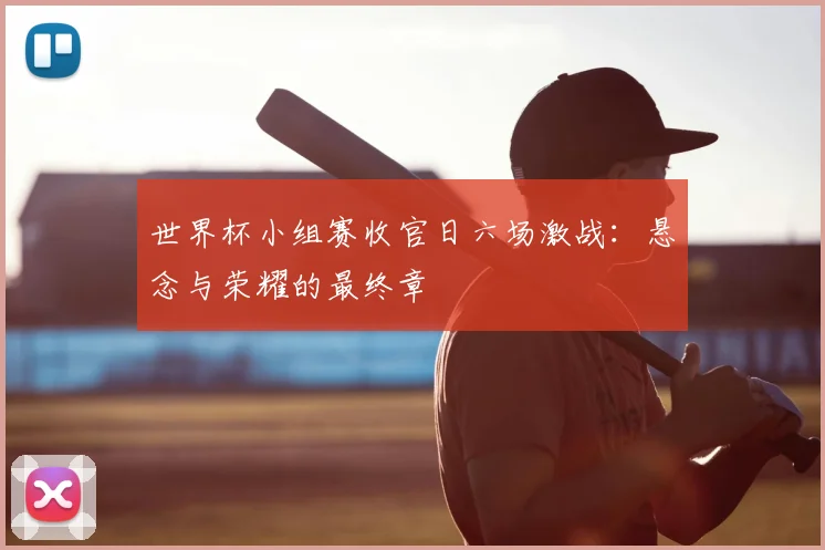 世界杯小组赛收官日六场激战：悬念与荣耀的最终章