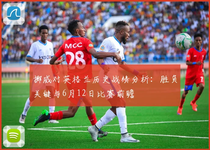挪威对英格兰历史战绩分析:胜负关键与6月12日比赛前瞻